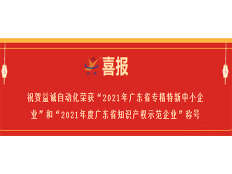 【喜報】祝賀益誠自動(dòng)化榮獲“2021年廣東省專(zhuān)精特新中小企業(yè)”和“2021年度廣東省知識產(chǎn)權示范企業(yè)”稱(chēng)號